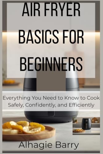 Air Fryer Basics for Beginners: Everything You Need to Know to Cook Safely, Confidently, and Efficiently: Barry, Alhagie: 9798241312662